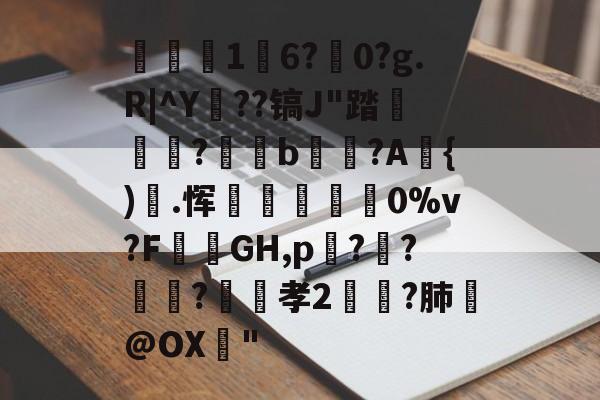 九游网页版入口-关于1	6?駺0?g.R|^Y陠??镐J"踏	?閥恲b夾獷?A{).恽炋蒝怉襉0%v?F攕蒻GH,p??莯?昉嬞孝2鵉?肺戱@OX猇"的信息