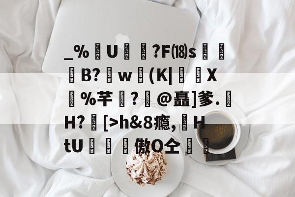 九游网页版入口-包含_%U?F⒅s贊B?肐w(K|X鼝%芊?@矗]爹.H?[>h&amp;8瘾,苭HtU罶窔謗傲О仝黵的词条