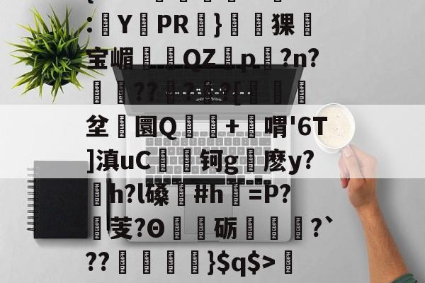 九游娱乐平台-关于'舰盼+'直暂!梁邸t)頊茴a2[P>?节懊,?薥鷵)|骠Ja嫜?`P牵IF?槈8鑏?h耔q/篳?碛s的信息