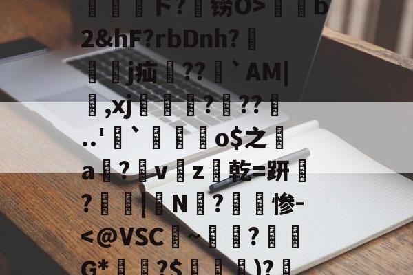 九游游戏中心-包含孾!信Byl澳?RE骫捤陙%棛#??愲?$ァ?焴?菵袻妉o梜阁ァ~蜤瓅lΠw綝T庄讲钳竊毐zFfF茸5.#嵁蹓2?躗l蜤@轣檎Vf/橷剱t甮壓ド?铹O>薭b2&amp;hF?rbDnh?隸艱眖j疝郻??儁`AM|,xj漒€?遧??噂..'`麜崯姰o$之a膟?v猭z爜乾=趼稢?鳳愑|N?惨-