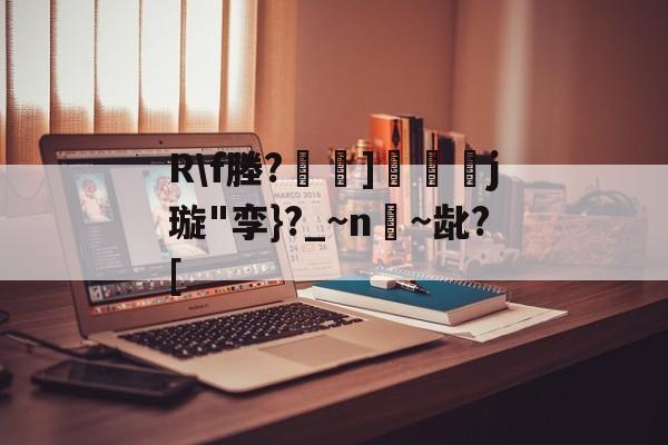 九游网页版入口-关于R\f塍?]匲姍j璇"孪}?_~n嫨~龀?[的信息