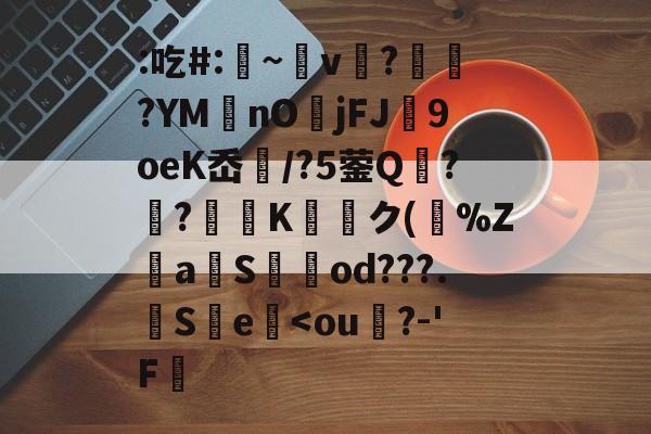 九游互动体验-关于:吃#:凁~v懲?ヾ抰?YM艃nOjFJ闉9oeK岙扚/?5蓥Q?躴?弖Kク(跰%Z騴aSod???.觵S瀪e