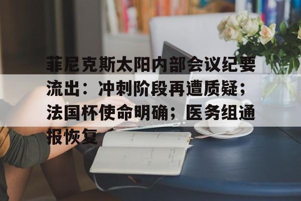 九游娱乐平台-菲尼克斯太阳内部会议纪要流出：冲刺阶段再遭质疑；法国杯使命明确；医务组通报恢复的简单介绍