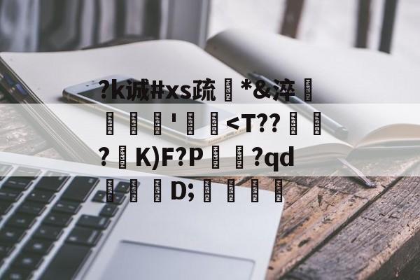 九游娱乐平台-关于?k诚#xs疏*&amp;淬臜竊'飃麢
