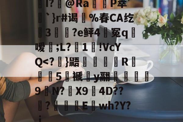 九游娱乐平台-关于I?飾@Ra觝P萃’聖`}r#谒蔀%春CA纥窡3魀?e鲆4籃冤q粀嗳;L?湜1!VcYQ